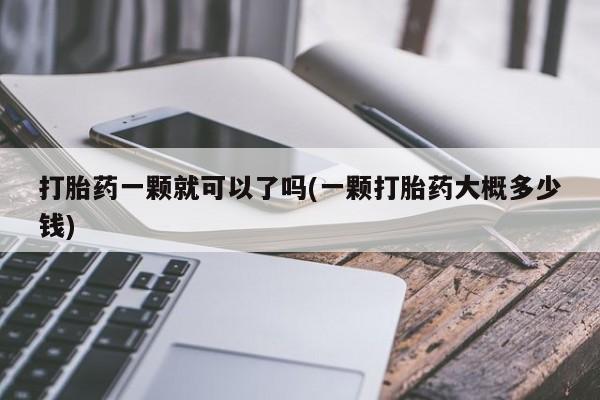 打胎药购买方式打胎药一颗就可以了吗(一颗打胎药大概多少钱)