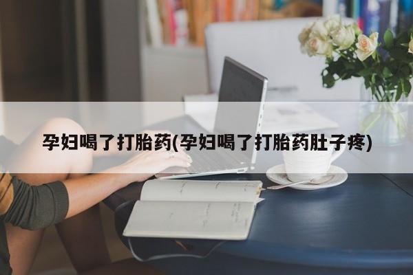 打胎药购买方式孕妇喝了打胎药(孕妇喝了打胎药肚子疼)