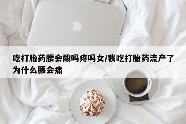 打胎药购买方式吃打胎药腰会酸吗疼吗女/我吃打胎药流产了为什么腰会痛