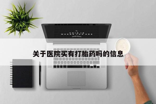 打胎药购买方式关于医院买有打胎药吗的信息