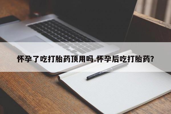 打胎药购买方式怀孕了吃打胎药顶用吗.怀孕后吃打胎药？