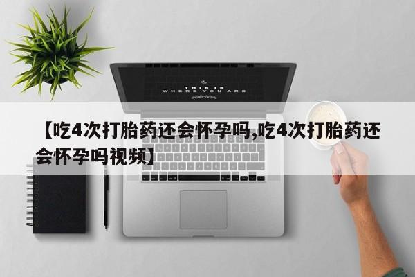 打胎药购买方式【吃4次打胎药还会怀孕吗,吃4次打胎药还会怀孕吗视频】
