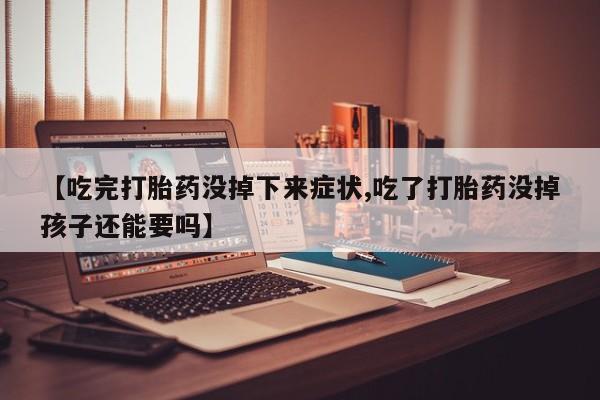 打胎药购买方式【吃完打胎药没掉下来症状,吃了打胎药没掉孩子还能要吗】