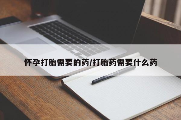 打胎药购买方式怀孕打胎需要的药/打胎药需要什么药