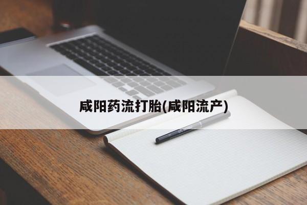 打胎药购买方式咸阳药流打胎(咸阳流产)
