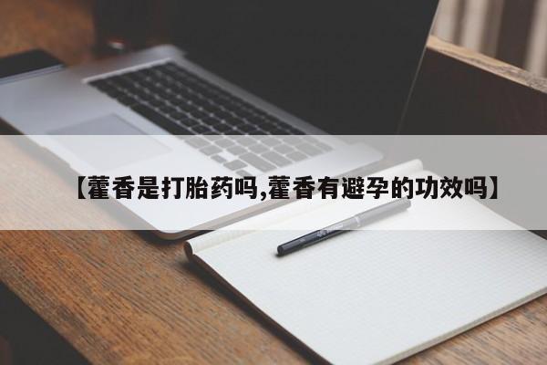 打胎药购买方式【藿香是打胎药吗,藿香有避孕的功效吗】