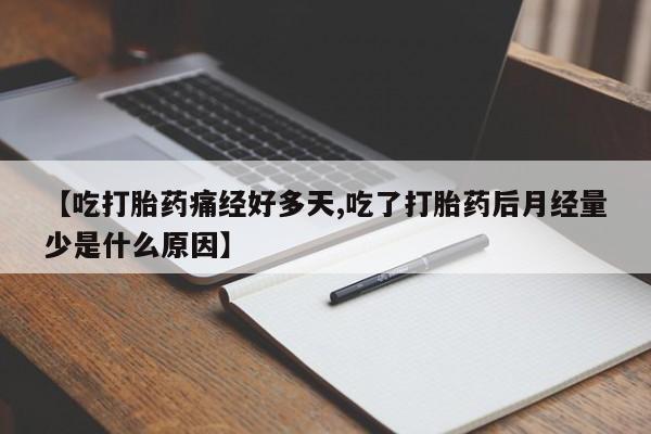 打胎药购买方式【吃打胎药痛经好多天,吃了打胎药后月经量少是什么原因】