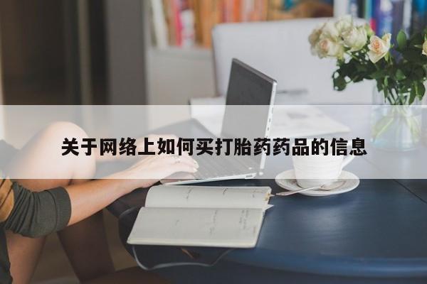 打胎药购买方式关于网络上如何买打胎药药品的信息