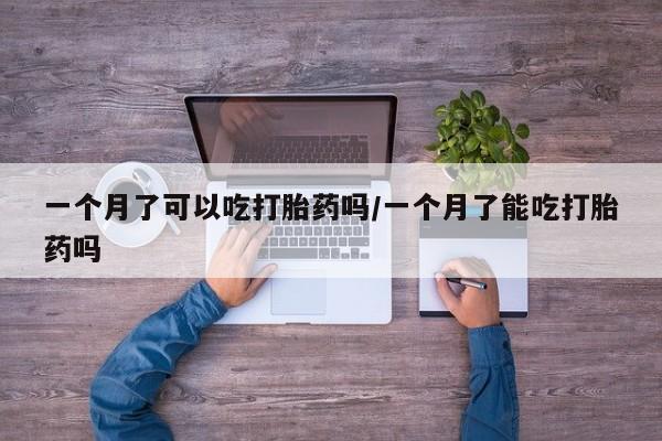 打胎药购买方式一个月了可以吃打胎药吗/一个月了能吃打胎药吗