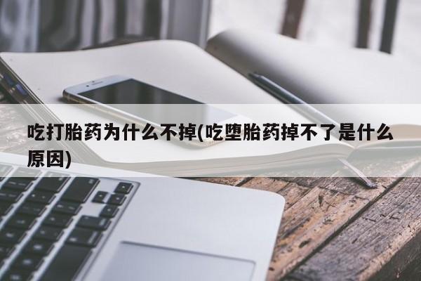 打胎药购买方式吃打胎药为什么不掉(吃堕胎药掉不了是什么原因)