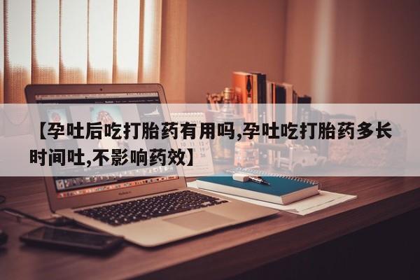 打胎药购买方式【孕吐后吃打胎药有用吗,孕吐吃打胎药多长时间吐,不影响药效】