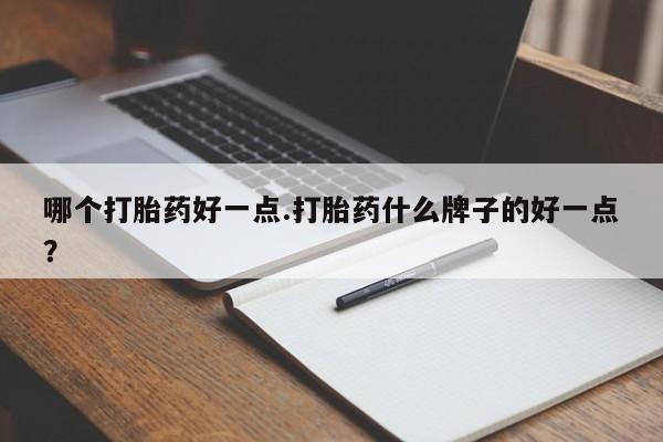 打胎药购买方式哪个打胎药好一点.打胎药什么牌子的好一点？