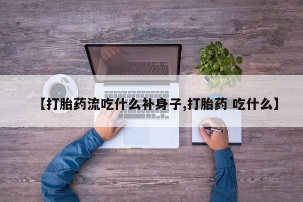 打胎药购买方式【打胎药流吃什么补身子,打胎药 吃什么】