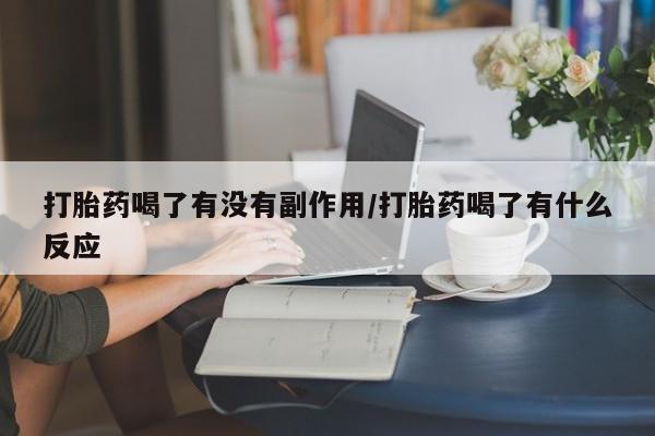打胎药购买方式打胎药喝了有没有副作用/打胎药喝了有什么反应