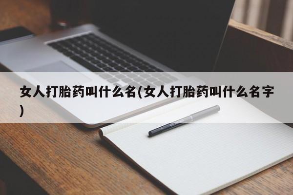 打胎药购买方式女人打胎药叫什么名(女人打胎药叫什么名字)
