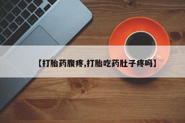 打胎药购买方式【打胎药腹疼,打胎吃药肚子疼吗】