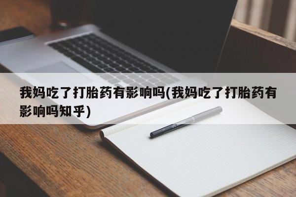打胎药购买方式我妈吃了打胎药有影响吗(我妈吃了打胎药有影响吗知乎)