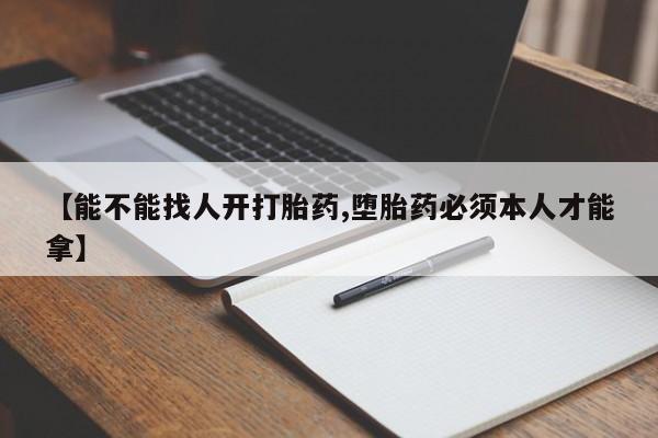打胎药购买方式【能不能找人开打胎药,堕胎药必须本人才能拿】