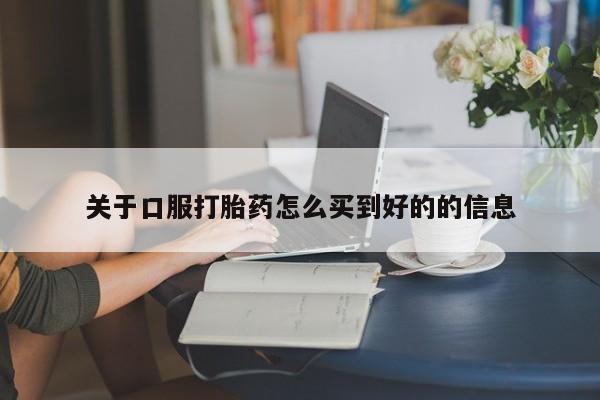 打胎药购买方式关于口服打胎药怎么买到好的的信息
