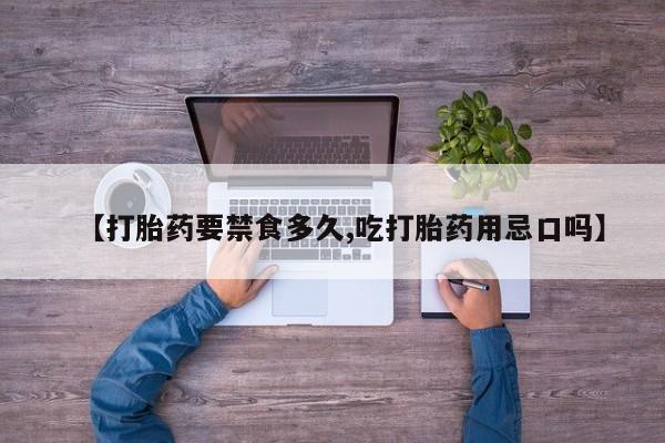 打胎药购买方式【打胎药要禁食多久,吃打胎药用忌口吗】