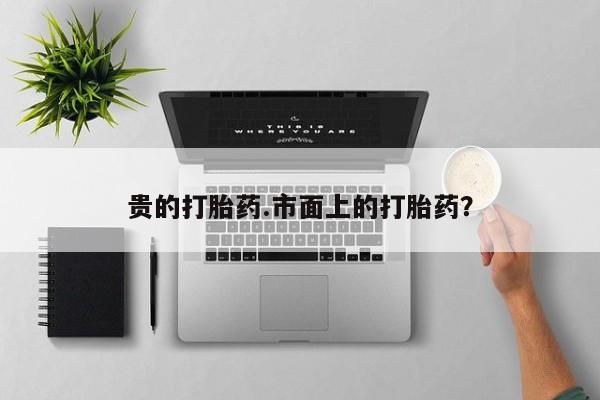 打胎药购买方式贵的打胎药.市面上的打胎药？