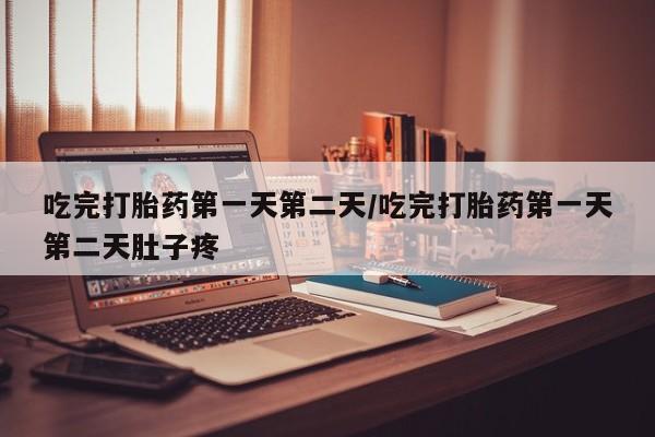 打胎药购买方式吃完打胎药第一天第二天/吃完打胎药第一天第二天肚子疼