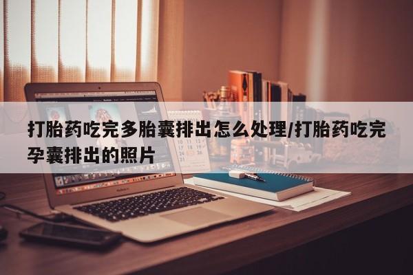 打胎药购买方式打胎药吃完多胎囊排出怎么处理/打胎药吃完孕囊排出的照片