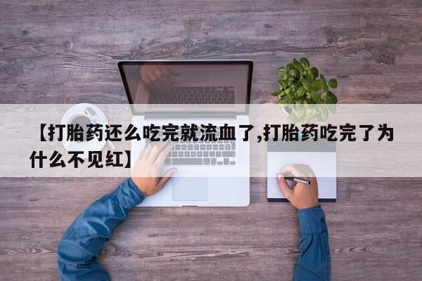 打胎药购买方式【打胎药还么吃完就流血了,打胎药吃完了为什么不见红】