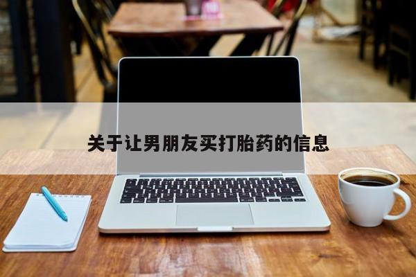 打胎药购买方式关于让男朋友买打胎药的信息