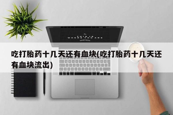 打胎药购买方式吃打胎药十几天还有血块(吃打胎药十几天还有血块流出)