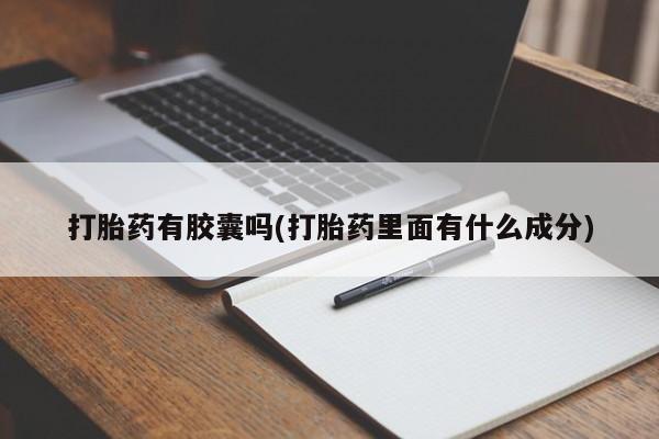 打胎药购买方式打胎药有胶囊吗(打胎药里面有什么成分)