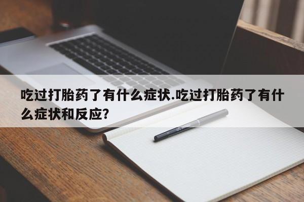 打胎药购买方式吃过打胎药了有什么症状.吃过打胎药了有什么症状和反应？