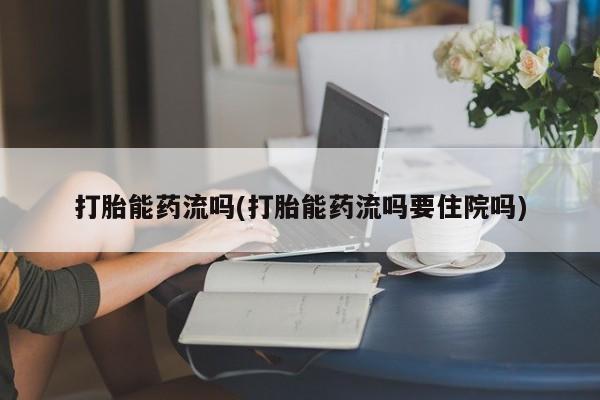 打胎药购买方式打胎能药流吗(打胎能药流吗要住院吗)