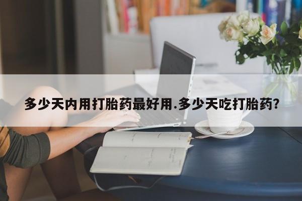 打胎药购买方式多少天内用打胎药最好用.多少天吃打胎药？
