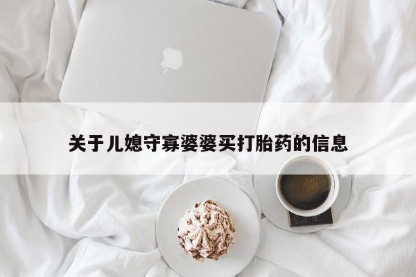 打胎药购买方式关于儿媳守寡婆婆买打胎药的信息