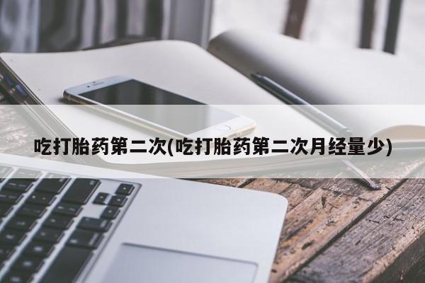 打胎药购买方式吃打胎药第二次(吃打胎药第二次月经量少)