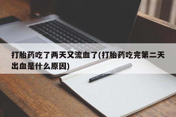 打胎药购买方式打胎药吃了两天又流血了(打胎药吃完第二天出血是什么原因)