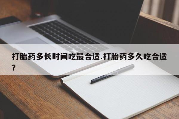 打胎药购买方式打胎药多长时间吃最合适.打胎药多久吃合适？