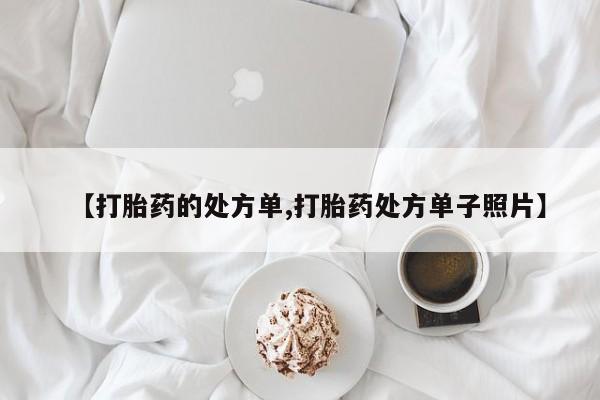 打胎药购买方式【打胎药的处方单,打胎药处方单子照片】