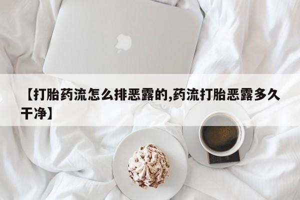 打胎药购买方式【打胎药流怎么排恶露的,药流打胎恶露多久干净】