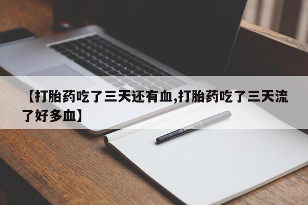 打胎药购买方式【打胎药吃了三天还有血,打胎药吃了三天流了好多血】