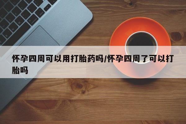 打胎药购买方式怀孕四周可以用打胎药吗/怀孕四周了可以打胎吗