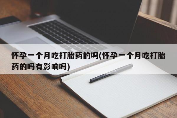 打胎药购买方式怀孕一个月吃打胎药的吗(怀孕一个月吃打胎药的吗有影响吗)