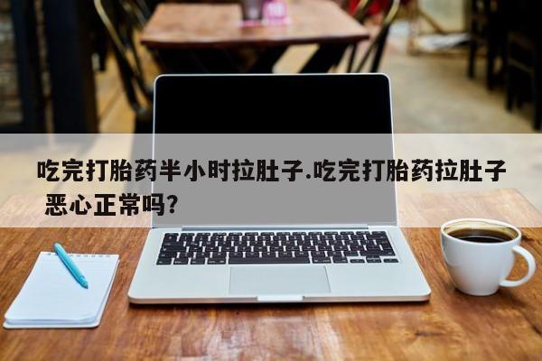 打胎药购买方式吃完打胎药半小时拉肚子.吃完打胎药拉肚子 恶心正常吗？