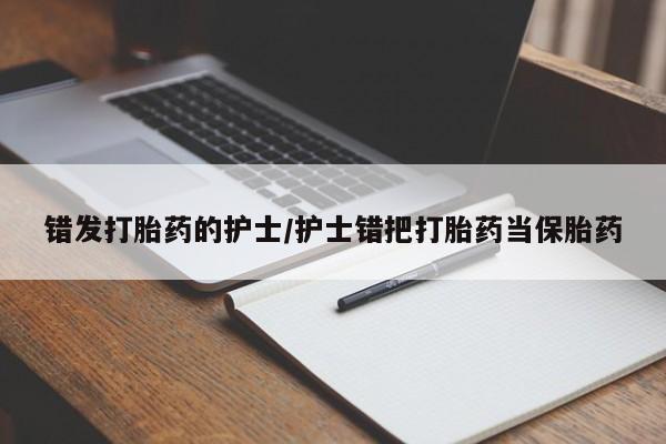 打胎药购买方式错发打胎药的护士/护士错把打胎药当保胎药