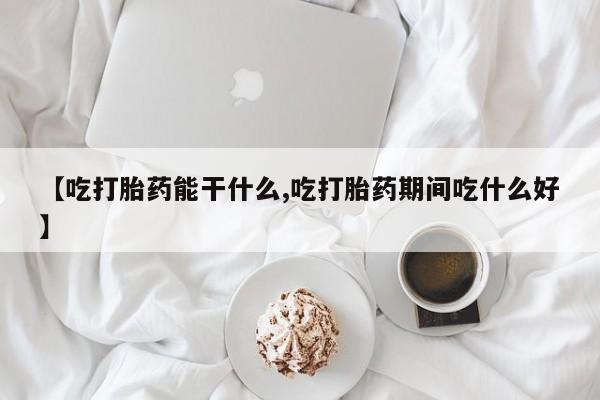 打胎药购买方式【吃打胎药能干什么,吃打胎药期间吃什么好】