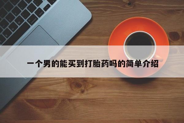 打胎药购买方式一个男的能买到打胎药吗的简单介绍