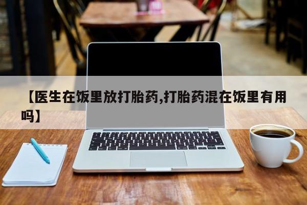 打胎药购买方式【医生在饭里放打胎药,打胎药混在饭里有用吗】