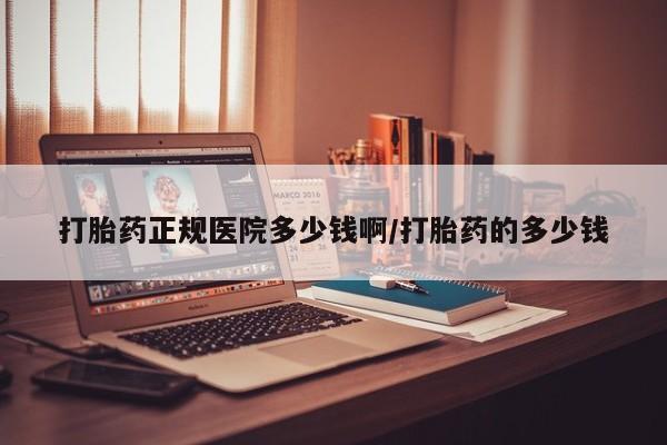 打胎药购买方式打胎药正规医院多少钱啊/打胎药的多少钱