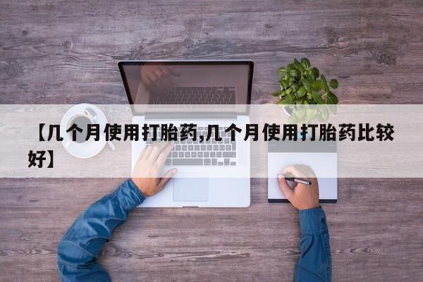 打胎药购买方式【几个月使用打胎药,几个月使用打胎药比较好】